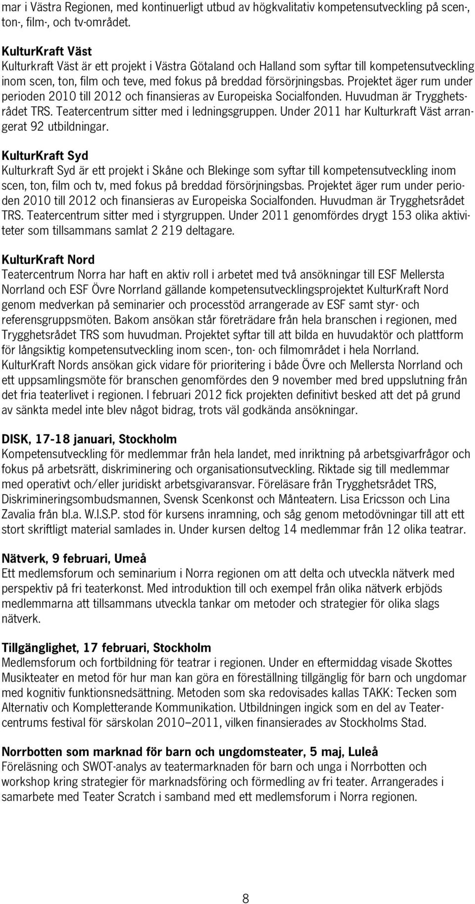 Projektet äger rum under perioden 2010 till 2012 och finansieras av Europeiska Socialfonden. Huvudman är Trygghetsrådet TRS. Teatercentrum sitter med i ledningsgruppen.