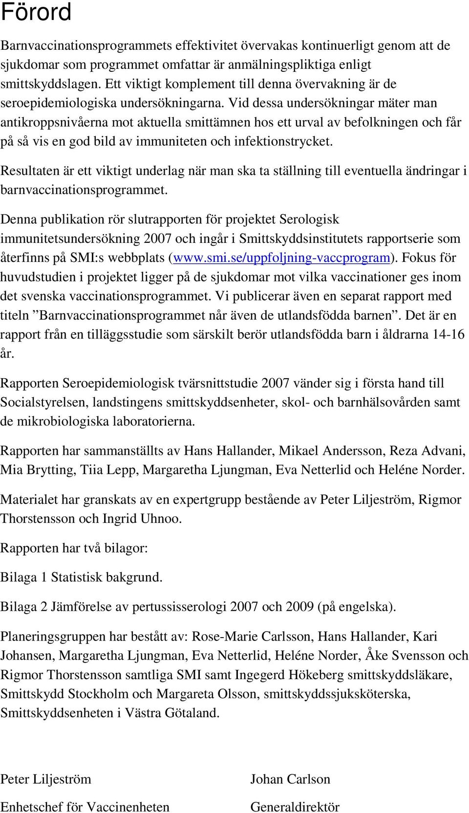 Vid dessa undersökningar mäter man antikroppsnivåerna mot aktuella smittämnen hos ett urval av befolkningen och får på så vis en god bild av immuniteten och infektionstrycket.