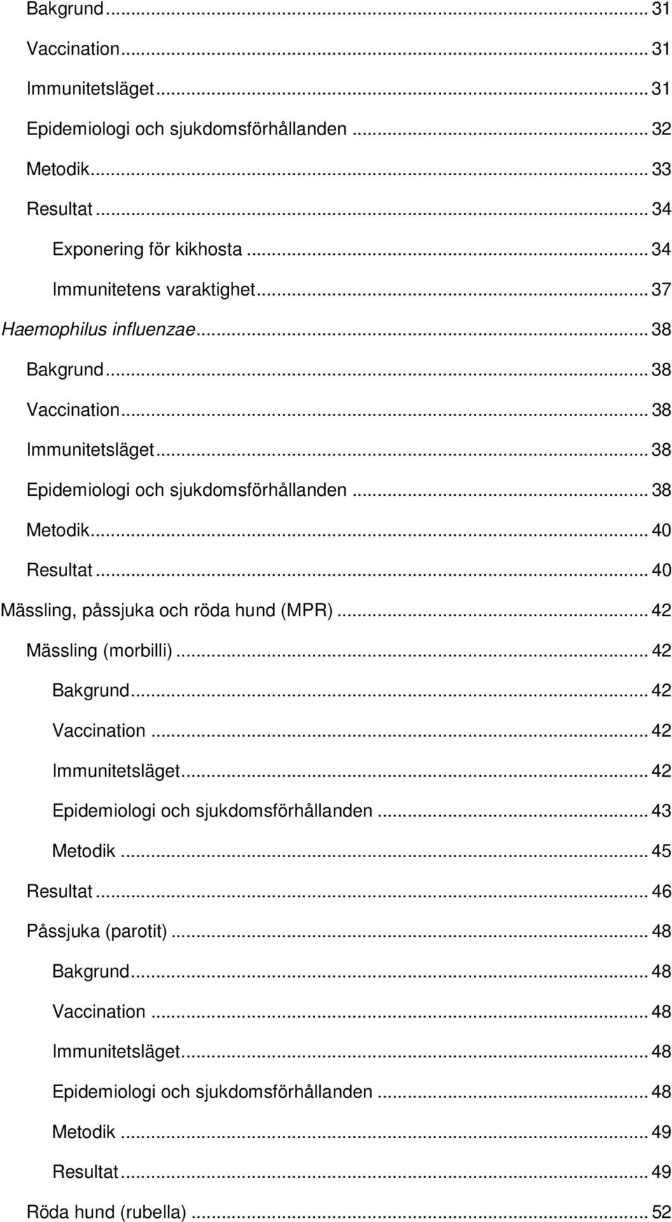 .. 40 Mässling, påssjuka och röda hund (MPR)... 42 Mässling (morbilli)... 42 Bakgrund... 42 Vaccination... 42 Immunitetsläget... 42 Epidemiologi och sjukdomsförhållanden.