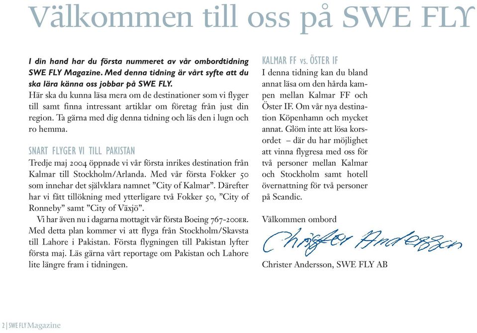 SNART FLYGER VI TILL PAKISTAN Tredje maj 2004 öppnade vi vår första inrikes destination från Kalmar till Stockholm/Arlanda. Med vår första Fokker 50 som innehar det självklara namnet City of Kalmar.