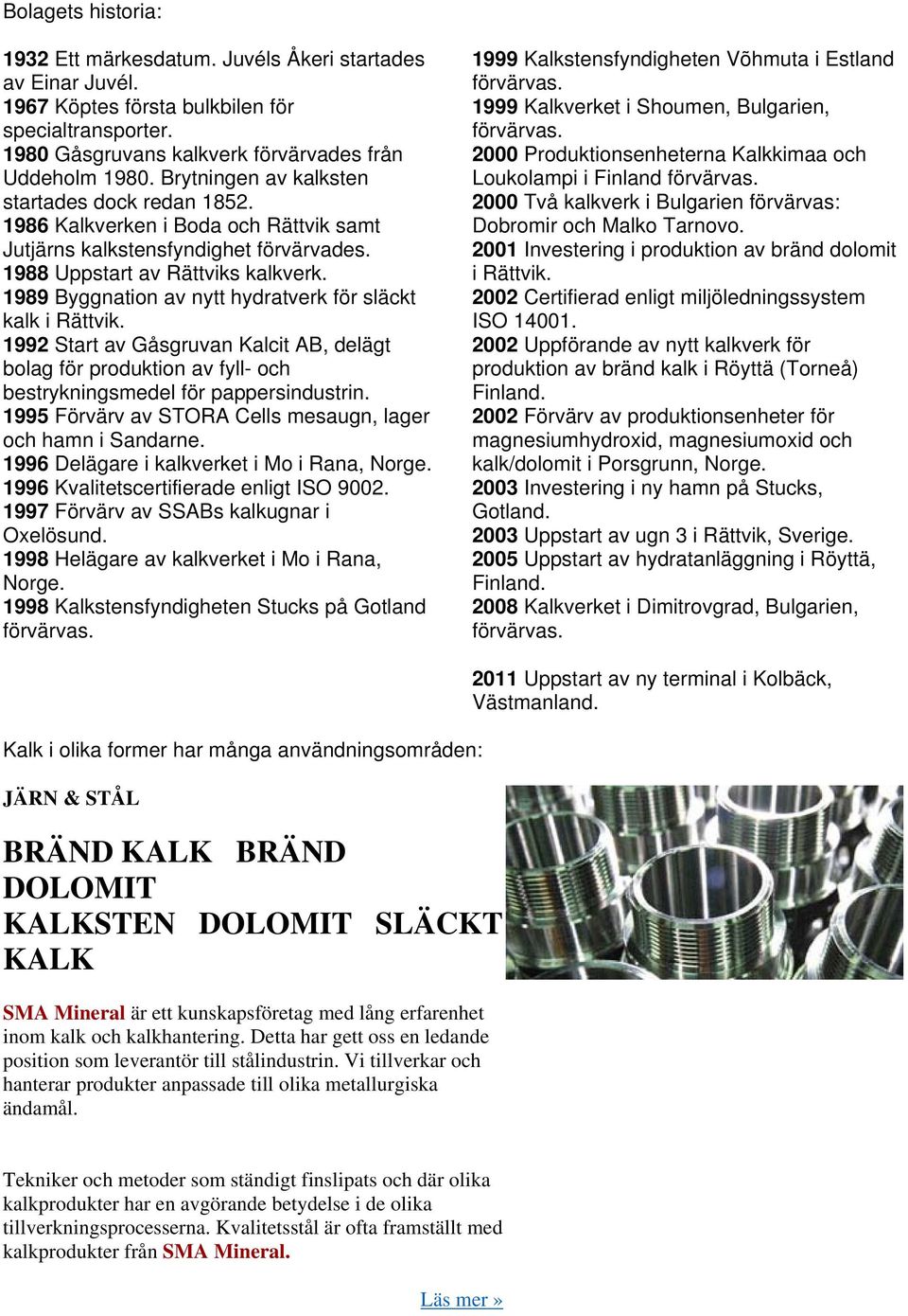 1989 Byggnation av nytt hydratverk för släckt kalk i Rättvik. 1992 Start av Gåsgruvan Kalcit AB, delägt bolag för produktion av fyll- och bestrykningsmedel för pappersindustrin.