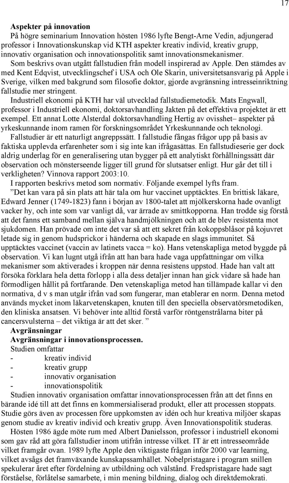 Den stämdes av med Kent Edqvist, utvecklingschef i USA och Ole Skarin, universitetsansvarig på Apple i Sverige, vilken med bakgrund som filosofie doktor, gjorde avgränsning intresseinriktning