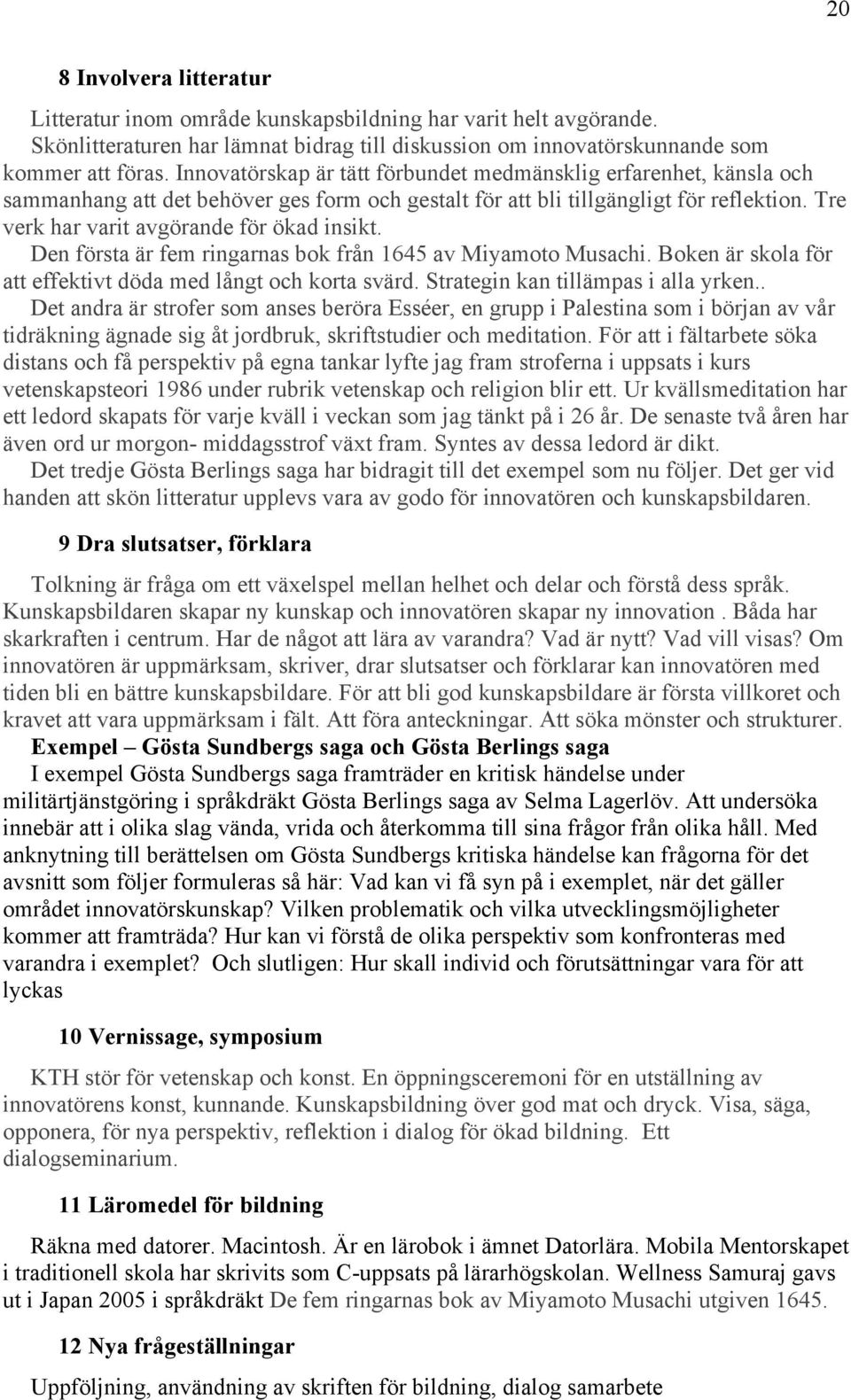 Tre verk har varit avgörande för ökad insikt. Den första är fem ringarnas bok från 1645 av Miyamoto Musachi. Boken är skola för att effektivt döda med långt och korta svärd.