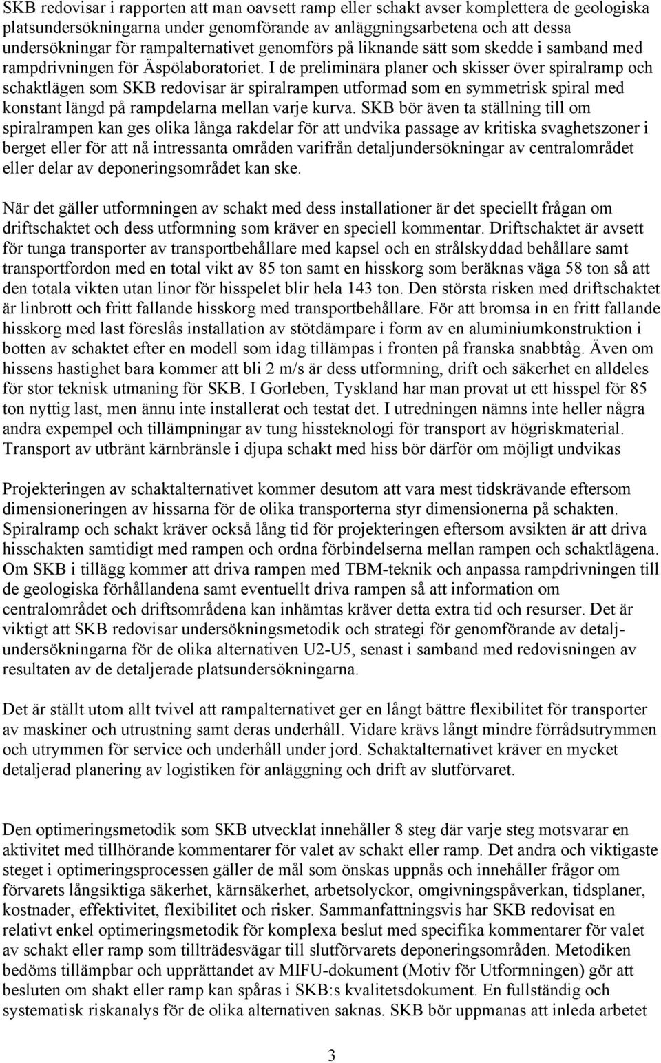 I de preliminära planer och skisser över spiralramp och schaktlägen som SKB redovisar är spiralrampen utformad som en symmetrisk spiral med konstant längd på rampdelarna mellan varje kurva.