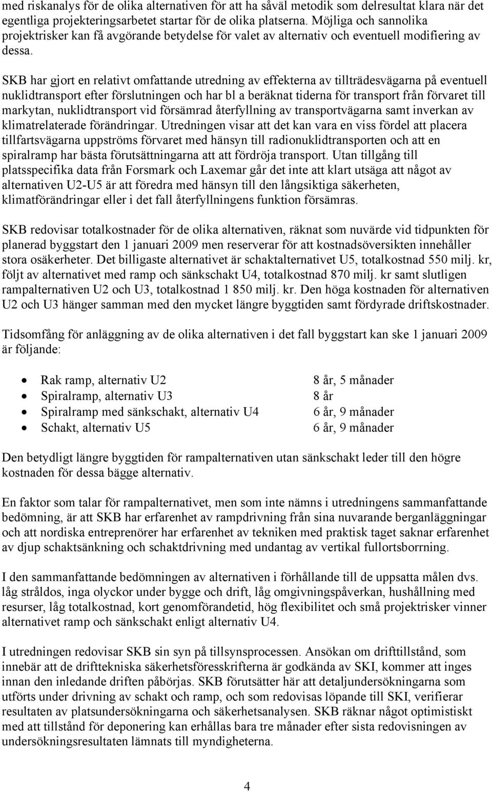 SKB har gjort en relativt omfattande utredning av effekterna av tillträdesvägarna på eventuell nuklidtransport efter förslutningen och har bl a beräknat tiderna för transport från förvaret till