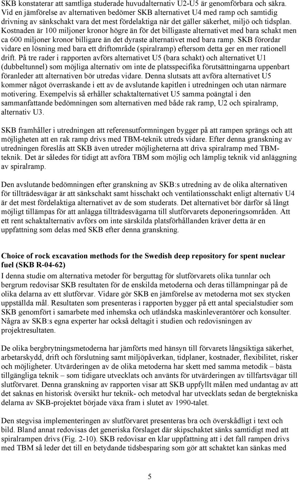 Kostnaden är 100 miljoner kronor högre än för det billigaste alternativet med bara schakt men ca 600 miljoner kronor billigare än det dyraste alternativet med bara ramp.