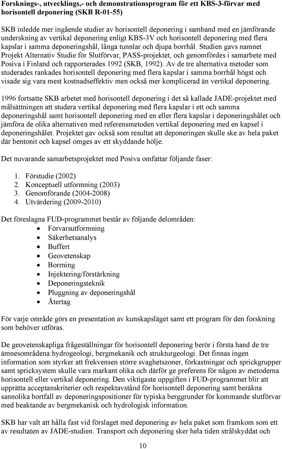 Studien gavs namnet Projekt Alternativ Studie för Slutförvar, PASS-projektet, och genomfördes i samarbete med Posiva i Finland och rapporterades 1992 (SKB, 1992).