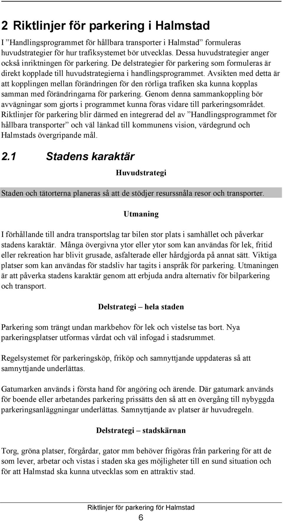 Avsikten med detta är att kopplingen mellan förändringen för den rörliga trafiken ska kunna kopplas samman med förändringarna för parkering.