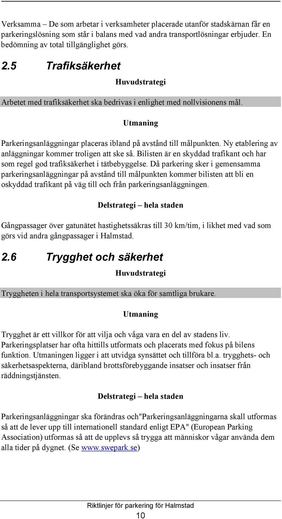 Ny etablering av anläggningar kommer troligen att ske så. Bilisten är en skyddad trafikant och har som regel god trafiksäkerhet i tätbebyggelse.