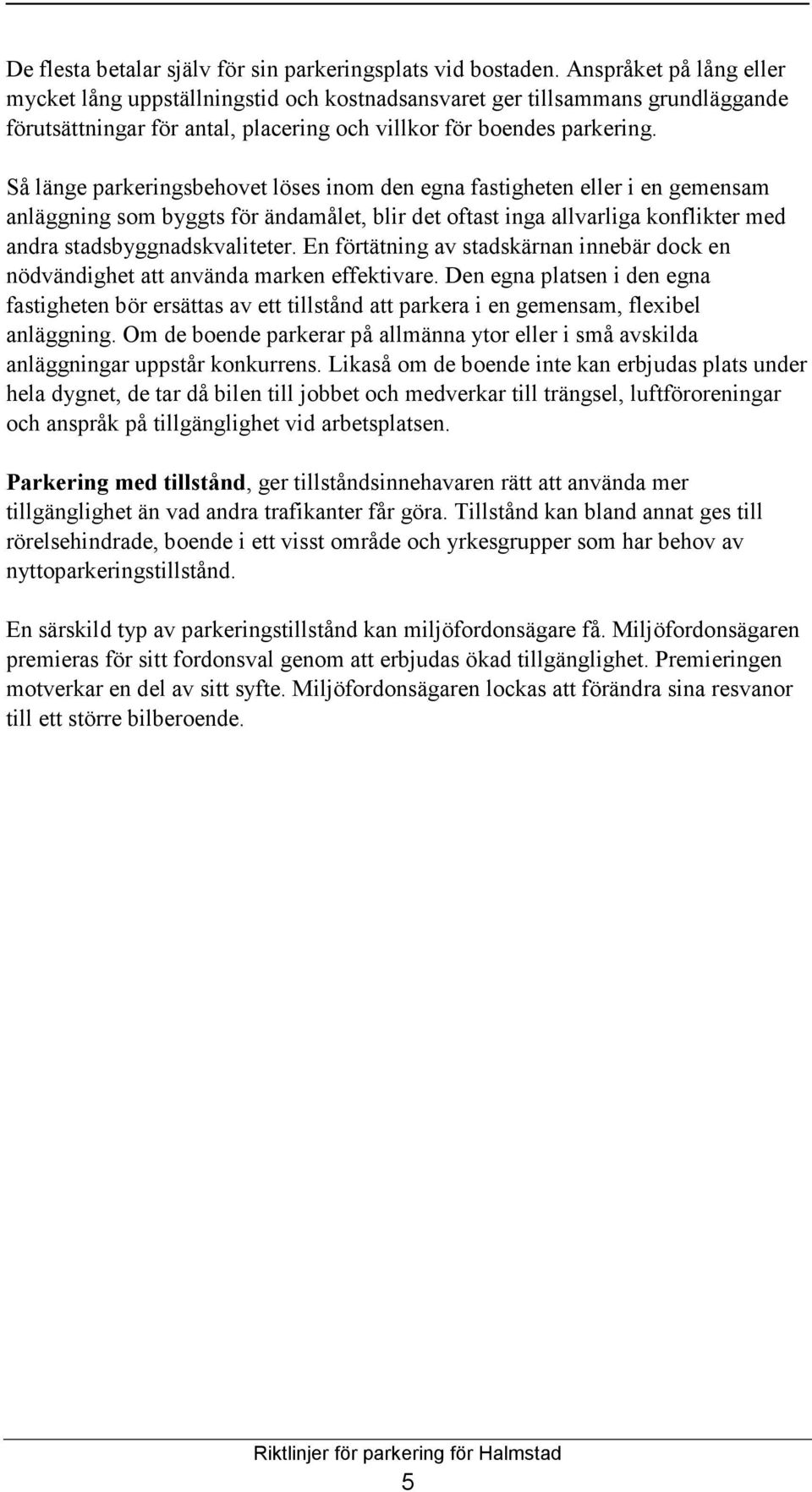 Så länge parkeringsbehovet löses inom den egna fastigheten eller i en gemensam anläggning som byggts för ändamålet, blir det oftast inga allvarliga konflikter med andra stadsbyggnadskvaliteter.