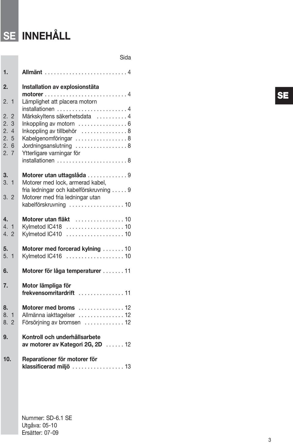 ...................... 8 SE. Motorer utan uttagslåda............. 9. 1 Motorer med lock, armerad kabel, fria ledningar och kabelförskruvning..... 9. 2 Motorer med fria ledningar utan kabelförskruvning.