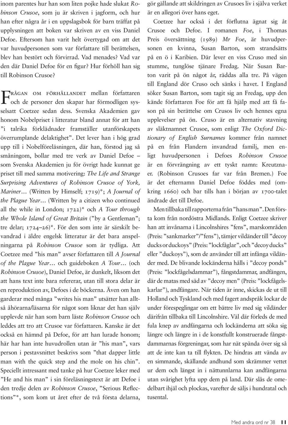 Vad var den där Daniel Defoe för en figur? Hur förhöll han sig till Robinson Crusoe? Frågan om förhållandet mellan författaren och de personer den skapar har förmodligen sysselsatt Coetzee sedan dess.