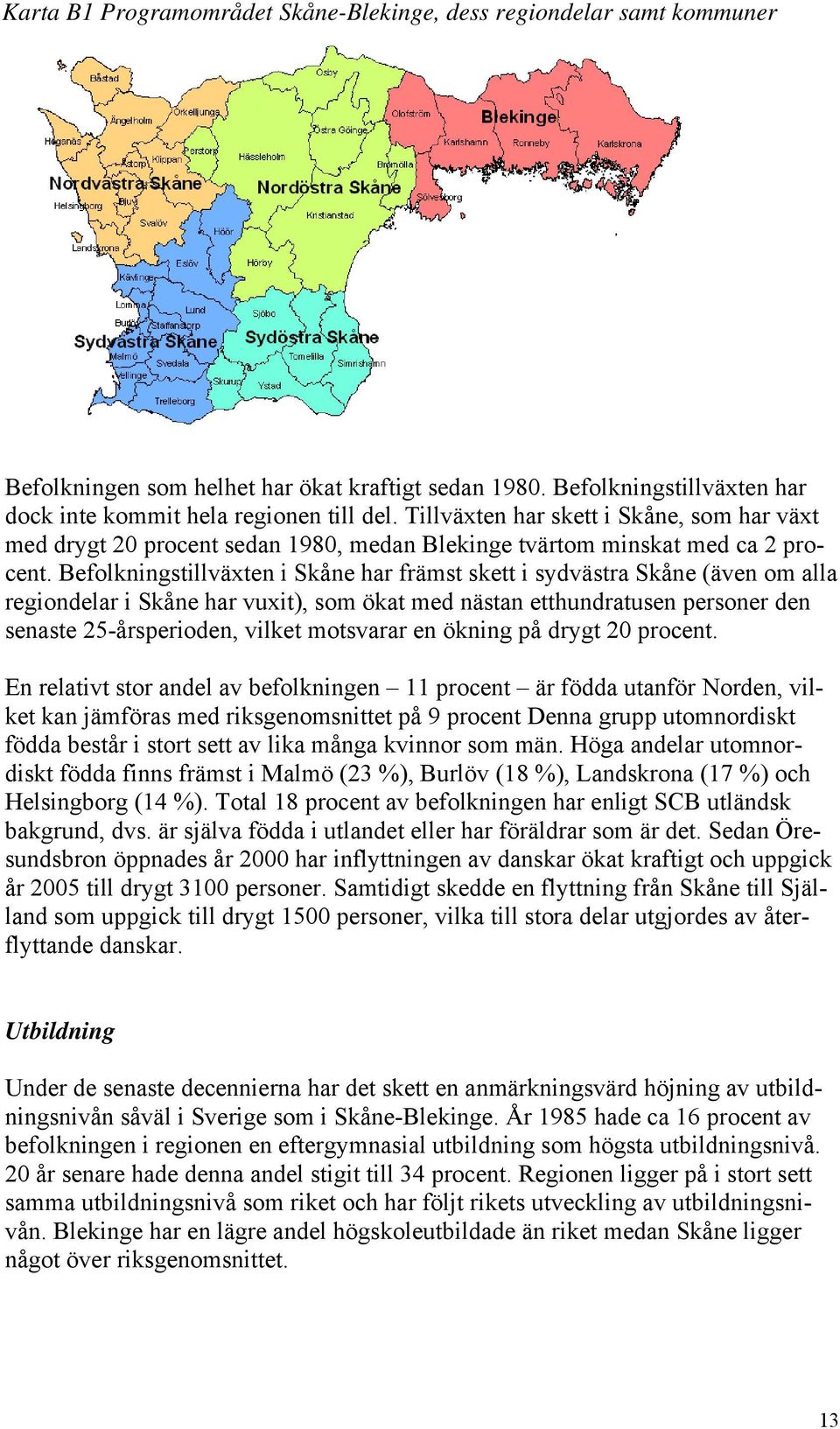 Befolkningstillväxten i Skåne har främst skett i sydvästra Skåne (även om alla regiondelar i Skåne har vuxit), som ökat med nästan etthundratusen personer den senaste 25-årsperioden, vilket motsvarar