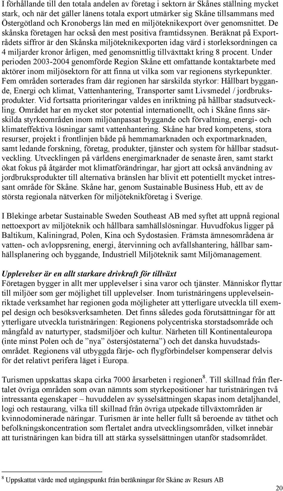 Beräknat på Exportrådets siffror är den Skånska miljöteknikexporten idag värd i storleksordningen ca 4 miljarder kronor årligen, med genomsnittlig tillväxttakt kring 8 procent.