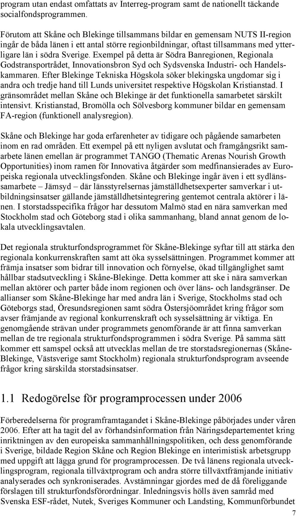 Exempel på detta är Södra Banregionen, Regionala Godstransportrådet, Innovationsbron Syd och Sydsvenska Industri- och Handelskammaren.