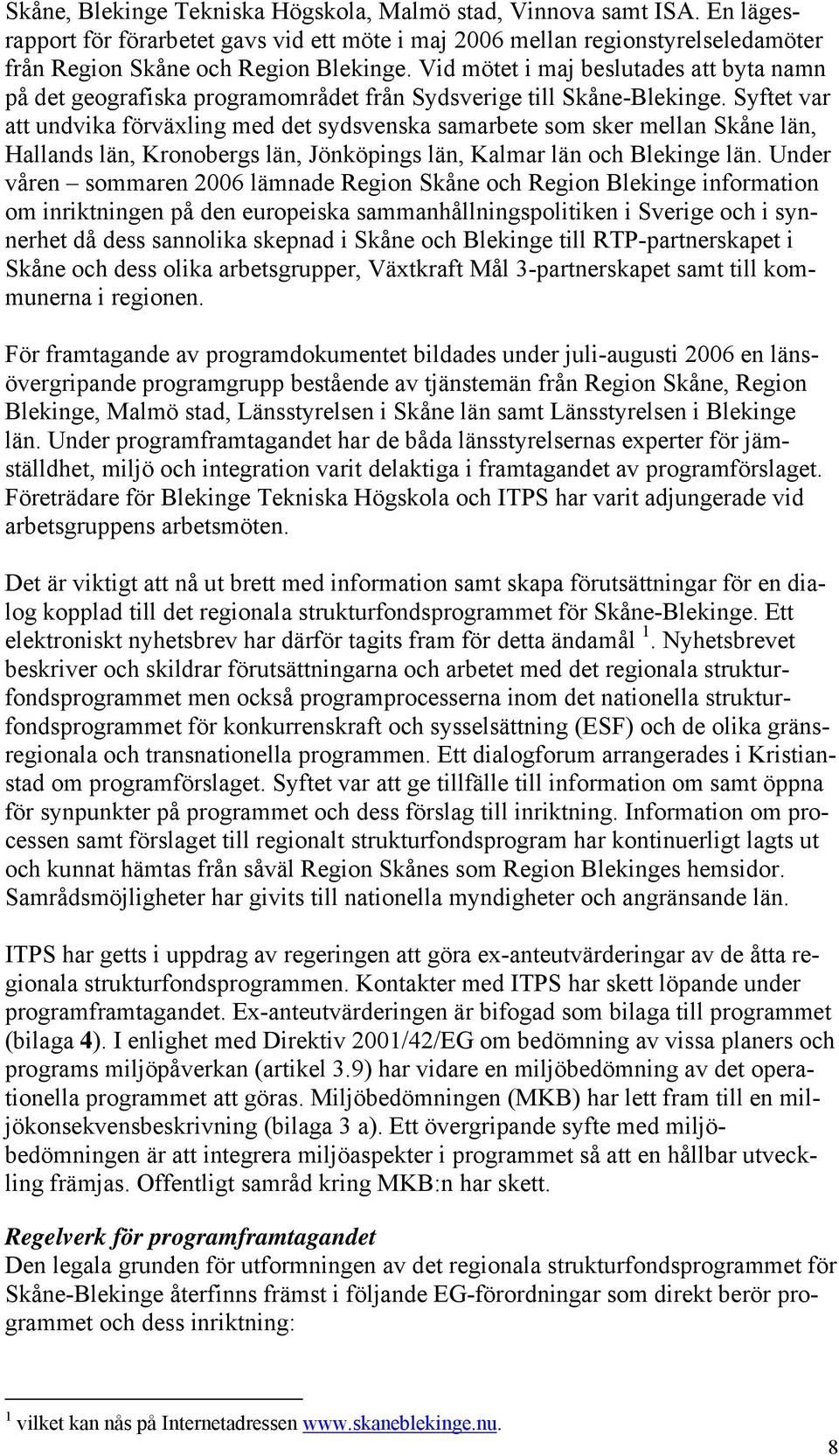 Syftet var att undvika förväxling med det sydsvenska samarbete som sker mellan Skåne län, Hallands län, Kronobergs län, Jönköpings län, Kalmar län och Blekinge län.