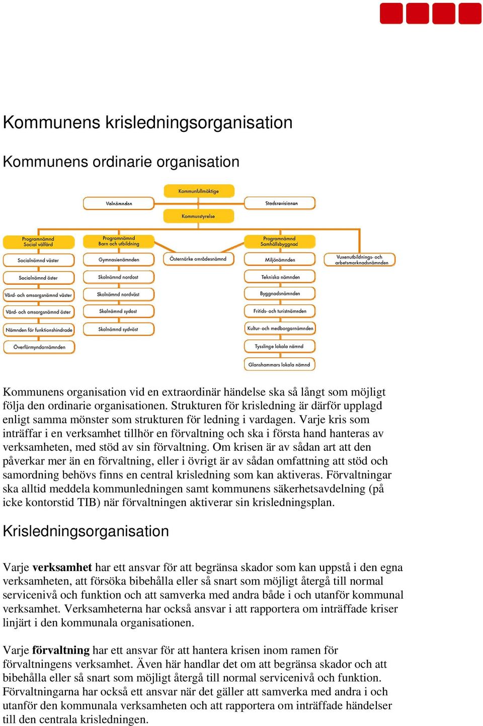 Varje kris som inträffar i en verksamhet tillhör en förvaltning och ska i första hand hanteras av verksamheten, med stöd av sin förvaltning.