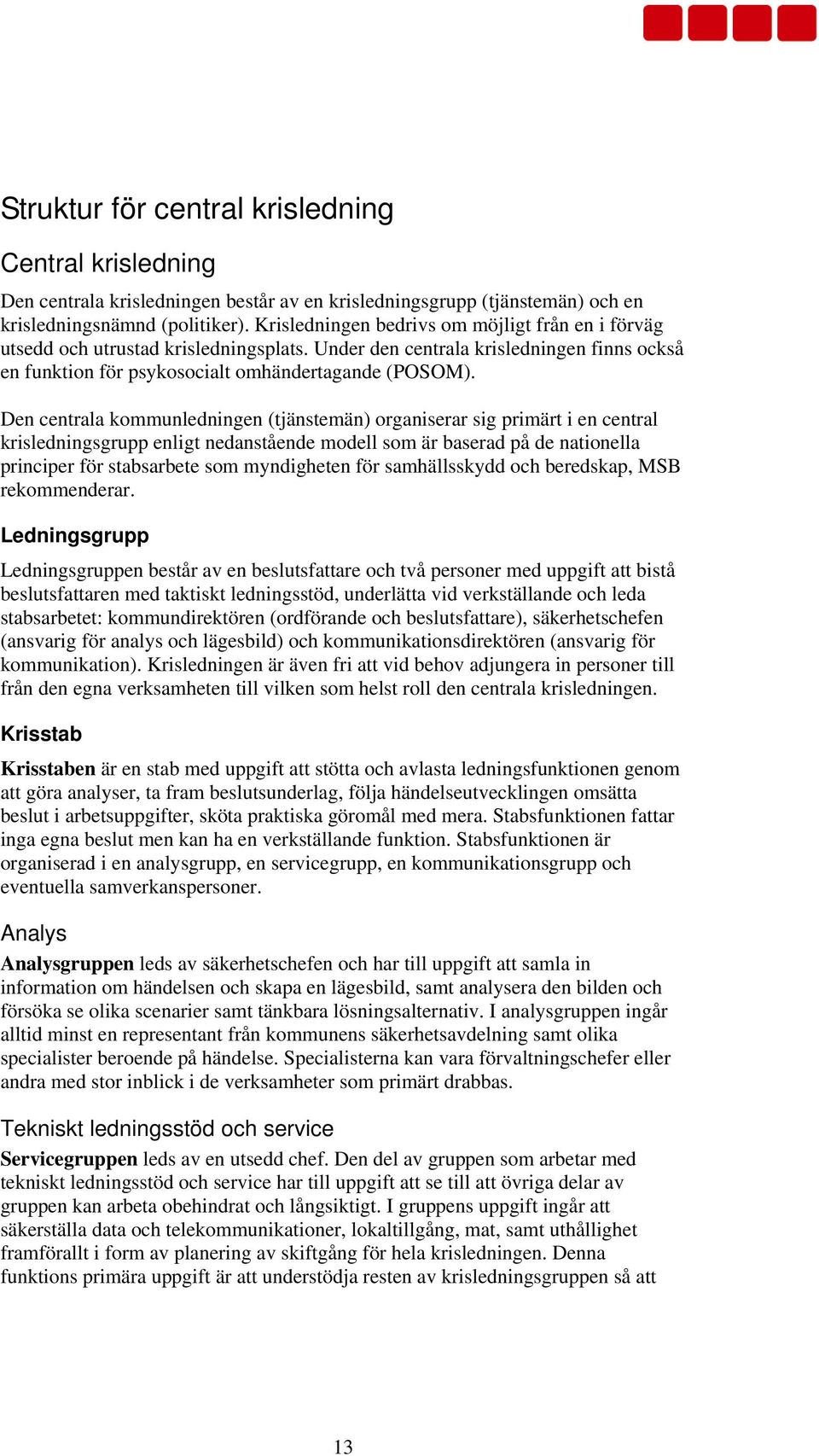 Den centrala kommunledningen (tjänstemän) organiserar sig primärt i en central krisledningsgrupp enligt nedanstående modell som är baserad på de nationella principer för stabsarbete som myndigheten