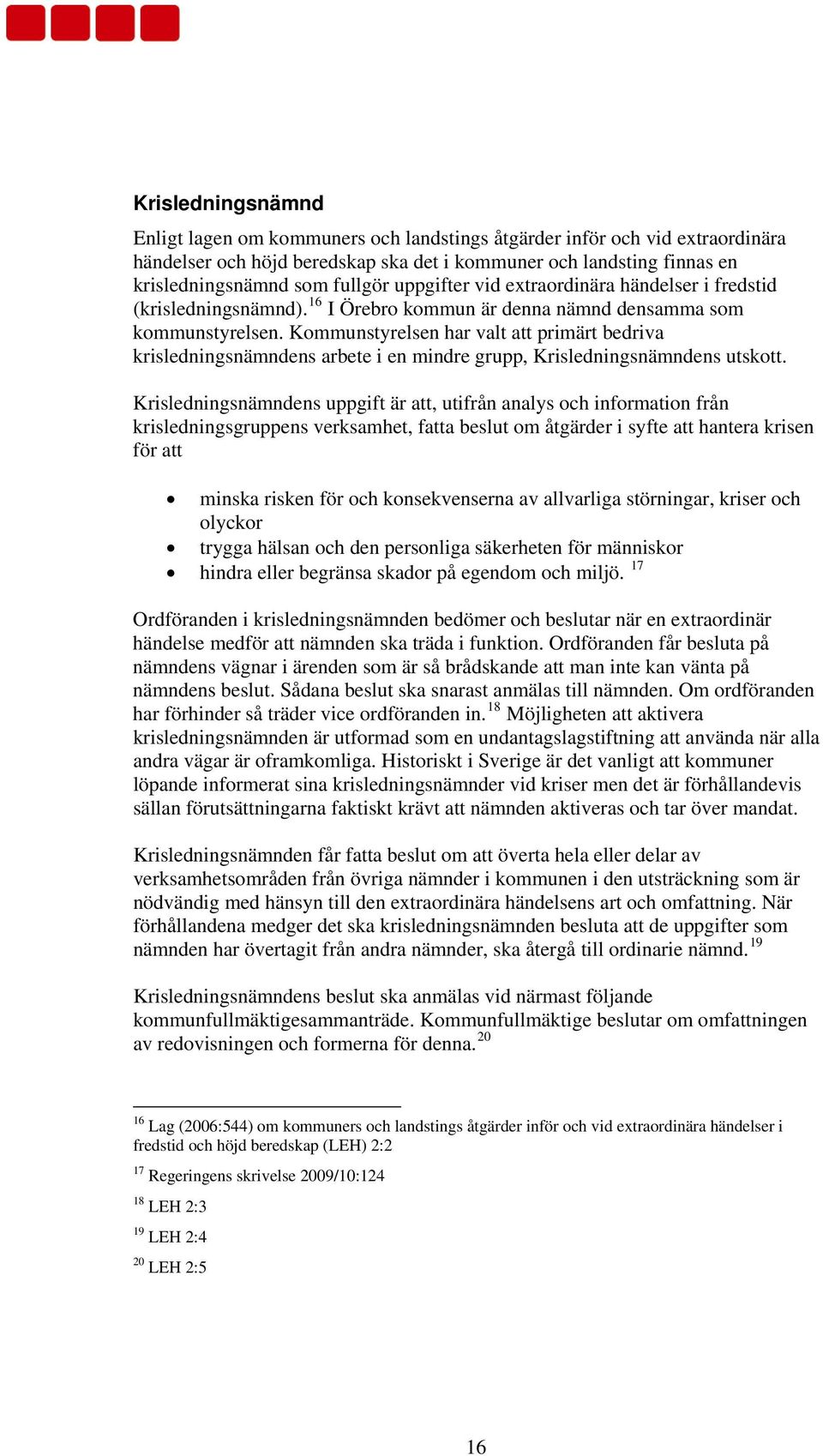 Kommunstyrelsen har valt att primärt bedriva krisledningsnämndens arbete i en mindre grupp, Krisledningsnämndens utskott.