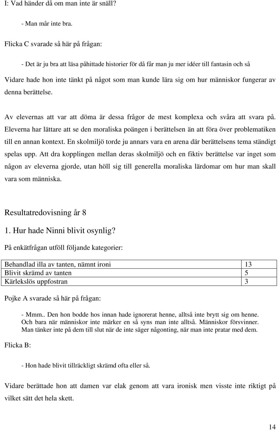 människor fungerar av denna berättelse. Av elevernas att var att döma är dessa frågor de mest komplexa och svåra att svara på.