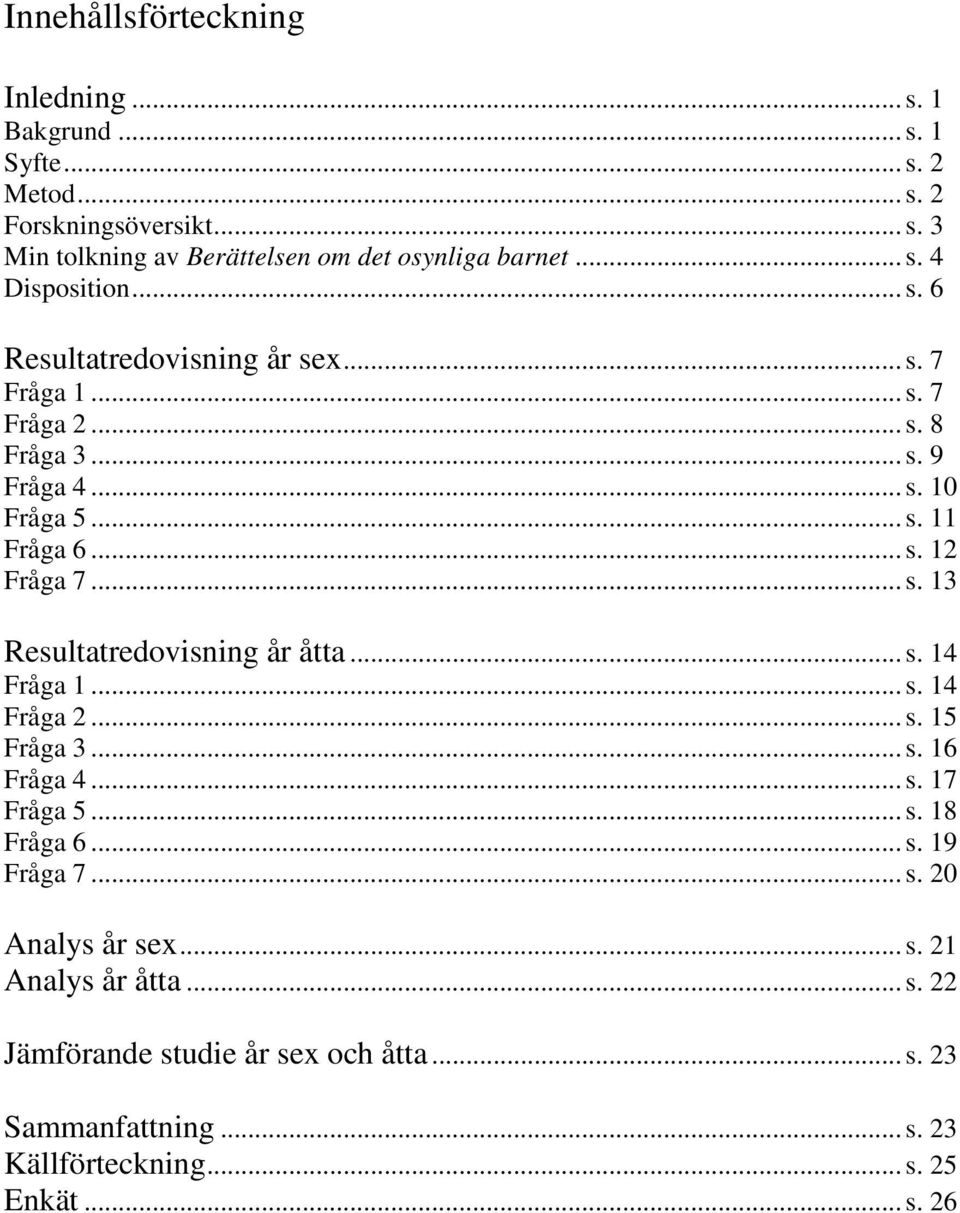 .. s. 13 Resultatredovisning år åtta... s. 14 Fråga 1... s. 14 Fråga 2... s. 15 Fråga 3... s. 16 Fråga 4... s. 17 Fråga 5... s. 18 Fråga 6... s. 19 Fråga 7... s. 20 Analys år sex.