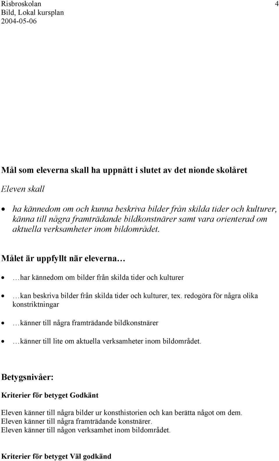 redogöra för några olika konstriktningar känner till några framträdande bildkonstnärer känner till lite om aktuella verksamheter inom bildområdet.