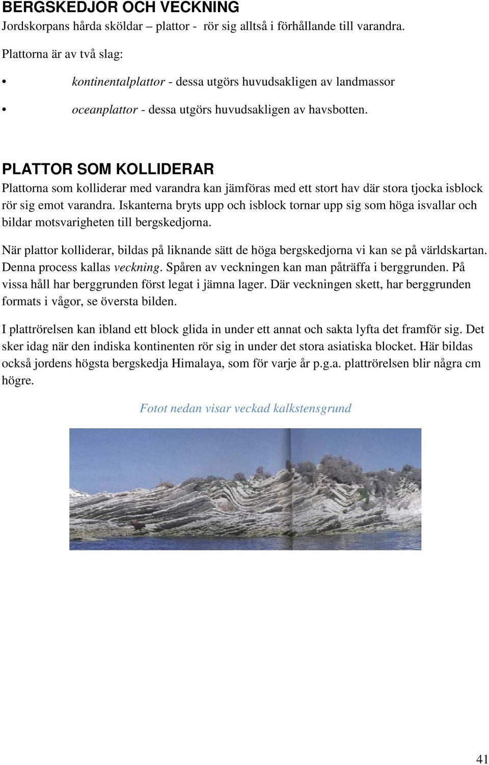 PLATTOR SOM KOLLIDERAR Plattorna som kolliderar med varandra kan jämföras med ett stort hav där stora tjocka isblock rör sig emot varandra.