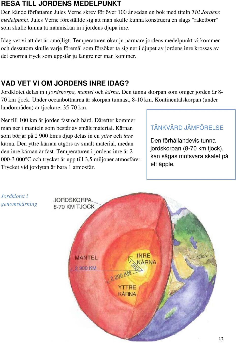 Temperaturen ökar ju närmare jordens medelpunkt vi kommer och dessutom skulle varje föremål som försöker ta sig ner i djupet av jordens inre krossas av det enorma tryck som uppstår ju längre ner man