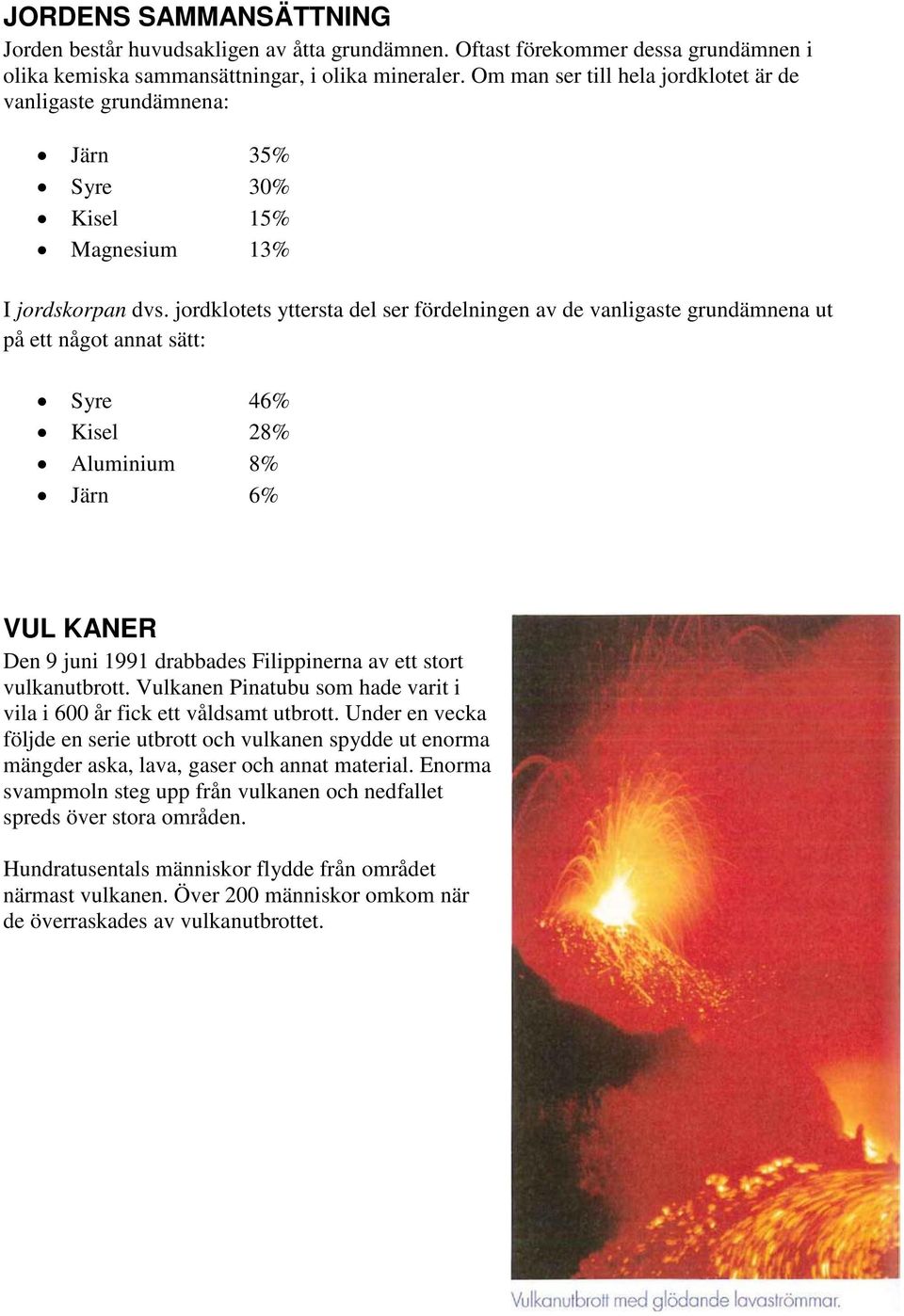 jordklotets yttersta del ser fördelningen av de vanligaste grundämnena ut på ett något annat sätt: Syre 46% Kisel 28% Aluminium 8% Järn 6% VUL KANER Den 9 juni 1991 drabbades Filippinerna av ett