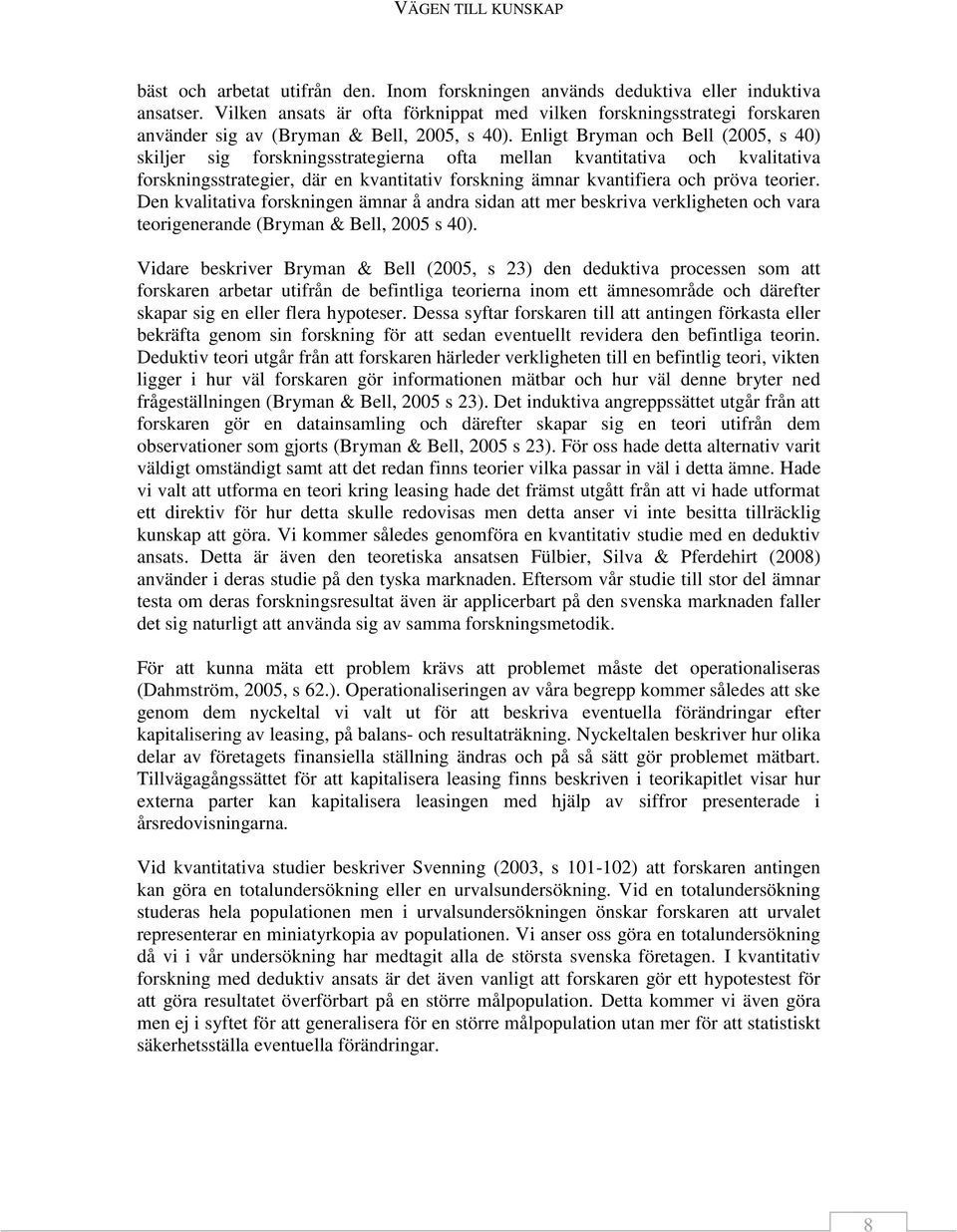 Enligt Bryman och Bell (2005, s 40) skiljer sig forskningsstrategierna ofta mellan kvantitativa och kvalitativa forskningsstrategier, där en kvantitativ forskning ämnar kvantifiera och pröva teorier.