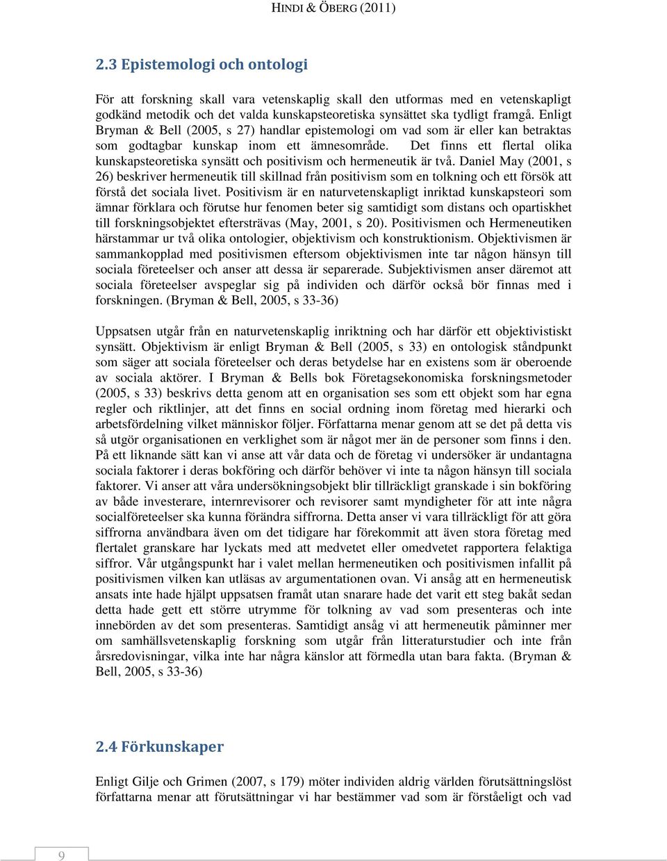 Enligt Bryman & Bell (2005, s 27) handlar epistemologi om vad som är eller kan betraktas som godtagbar kunskap inom ett ämnesområde.