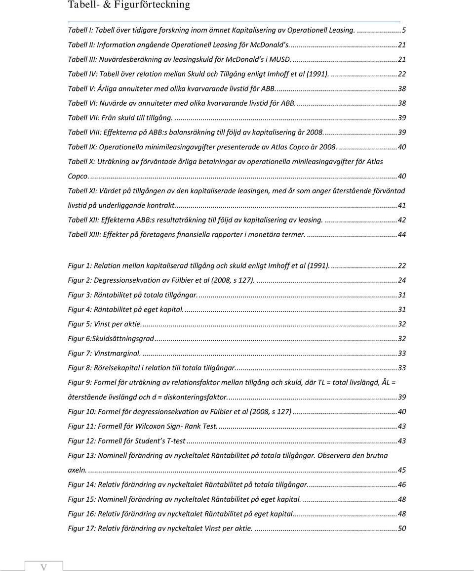 ... 22 Tabell V: Årliga annuiteter med olika kvarvarande livstid för ABB.... 38 Tabell VI: Nuvärde av annuiteter med olika kvarvarande livstid för ABB.... 38 Tabell VII: Från skuld till tillgång.
