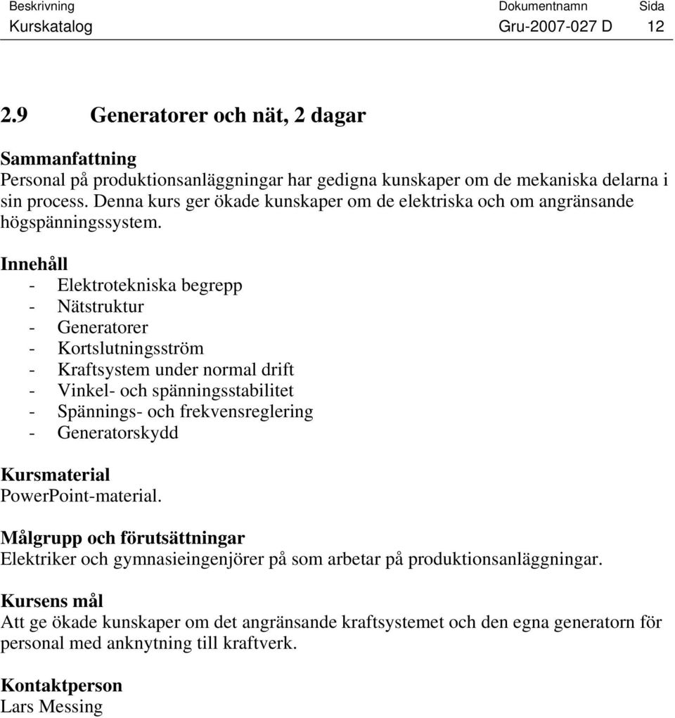 - Elektrotekniska begrepp - Nätstruktur - Generatorer - Kortslutningsström - Kraftsystem under normal drift - Vinkel- och spänningsstabilitet - Spännings- och