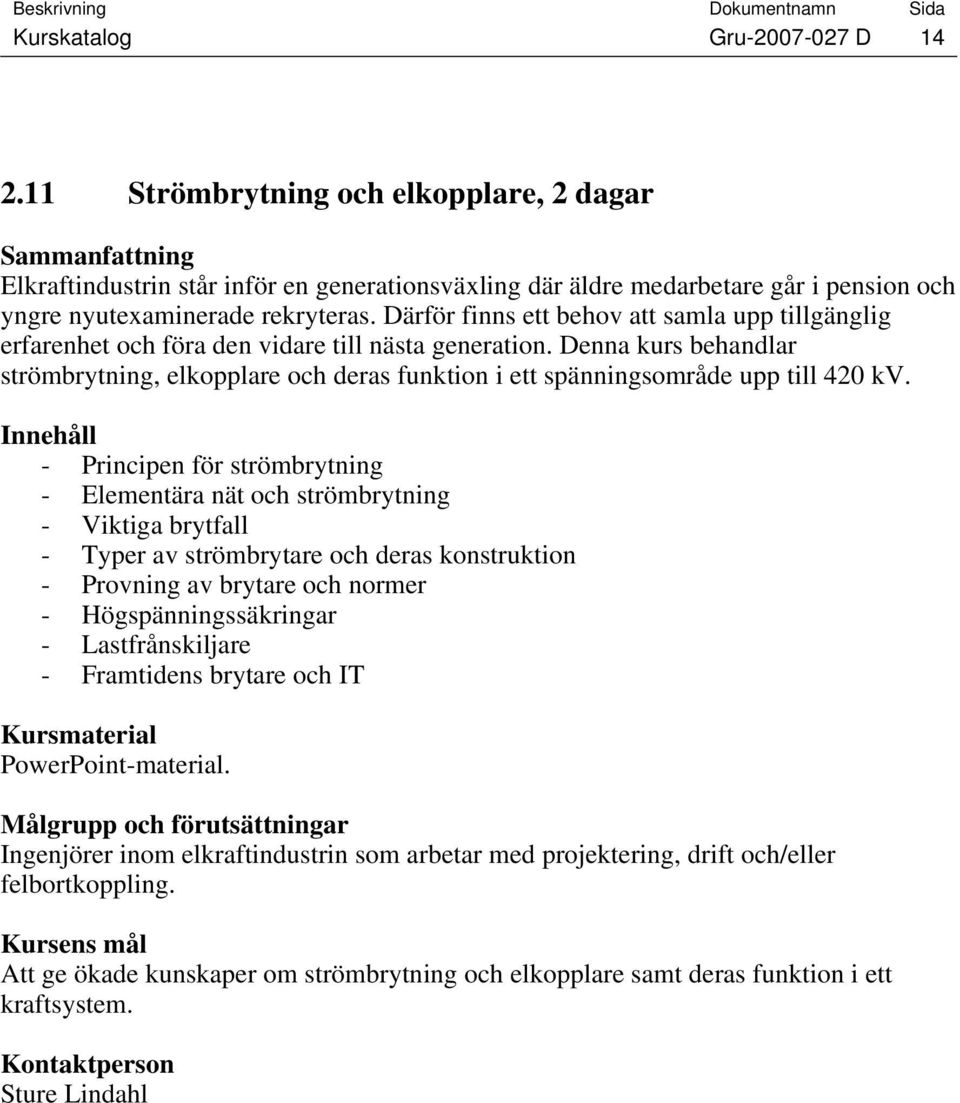 Denna kurs behandlar strömbrytning, elkopplare och deras funktion i ett spänningsområde upp till 420 kv.