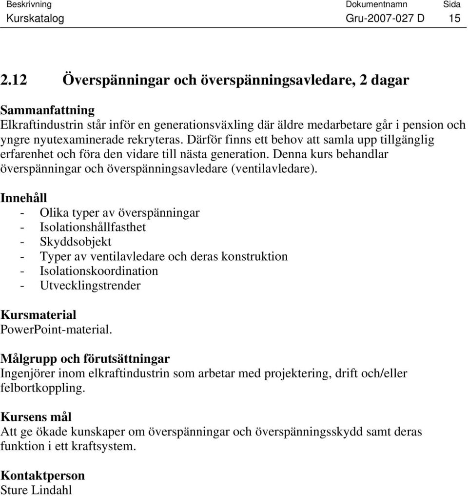 Därför finns ett behov att samla upp tillgänglig erfarenhet och föra den vidare till nästa generation. Denna kurs behandlar överspänningar och överspänningsavledare (ventilavledare).