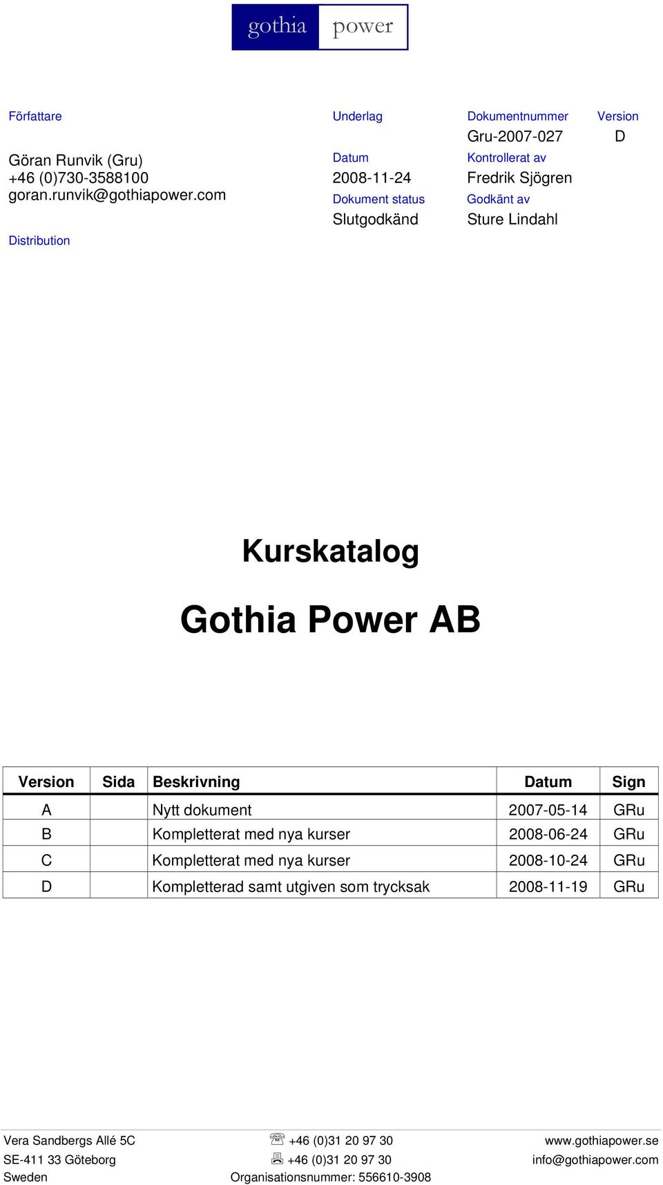 Beskrivning Datum Sign A Nytt dokument 2007-05-14 GRu B Kompletterat med nya kurser 2008-06-24 GRu C Kompletterat med nya kurser 2008-10-24 GRu D Kompletterad samt