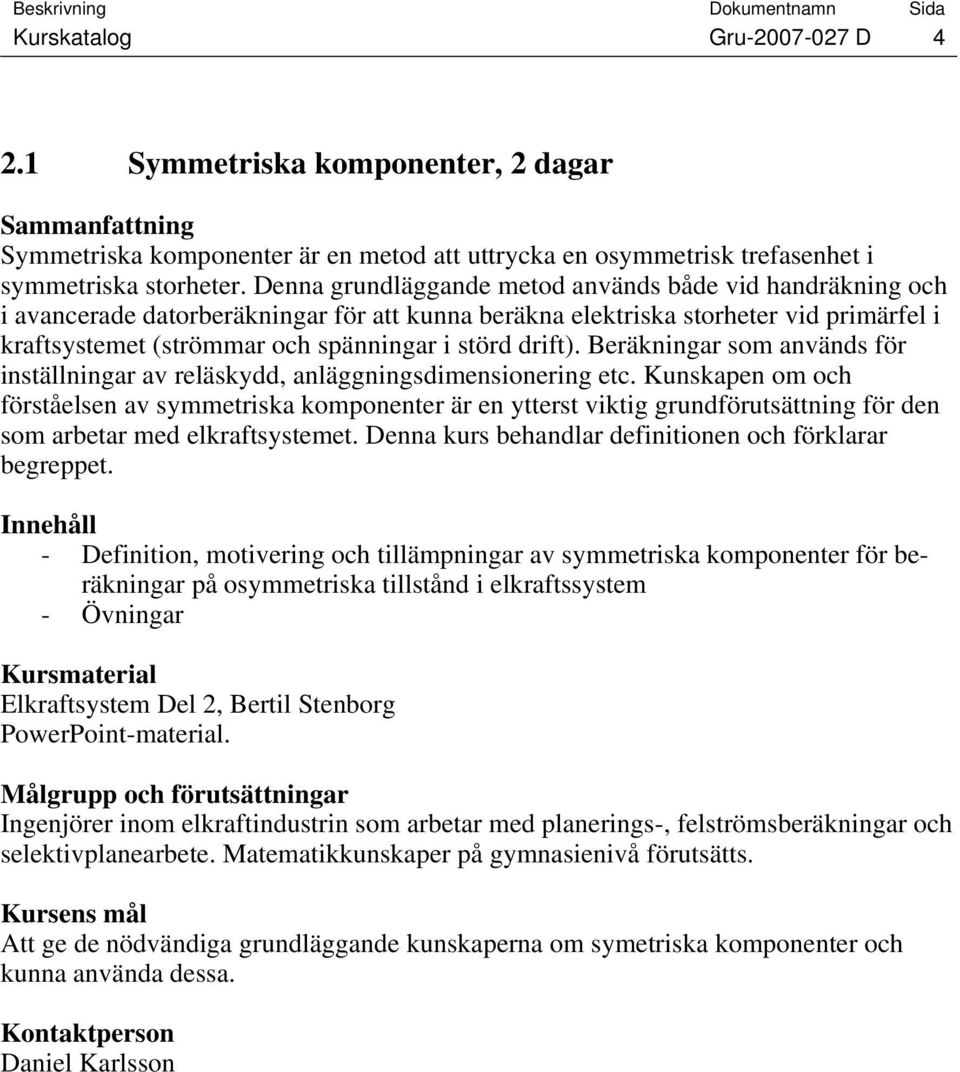 drift). Beräkningar som används för inställningar av reläskydd, anläggningsdimensionering etc.