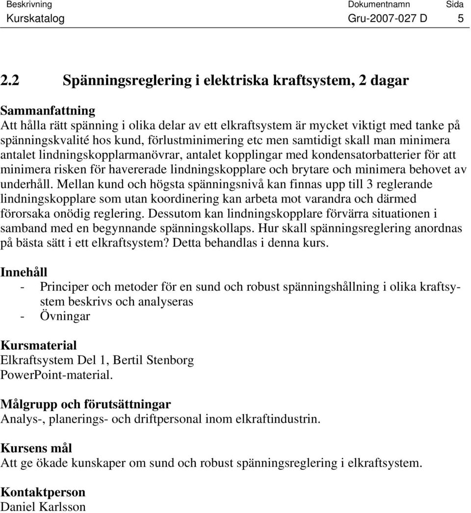 samtidigt skall man minimera antalet lindningskopplarmanövrar, antalet kopplingar med kondensatorbatterier för att minimera risken för havererade lindningskopplare och brytare och minimera behovet av