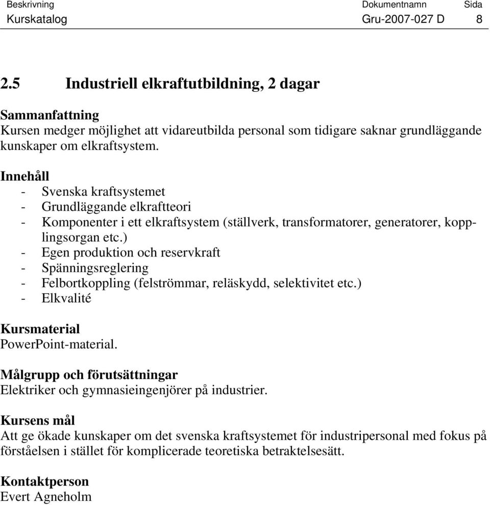 - Svenska kraftsystemet - Grundläggande elkraftteori - Komponenter i ett elkraftsystem (ställverk, transformatorer, generatorer, kopplingsorgan etc.