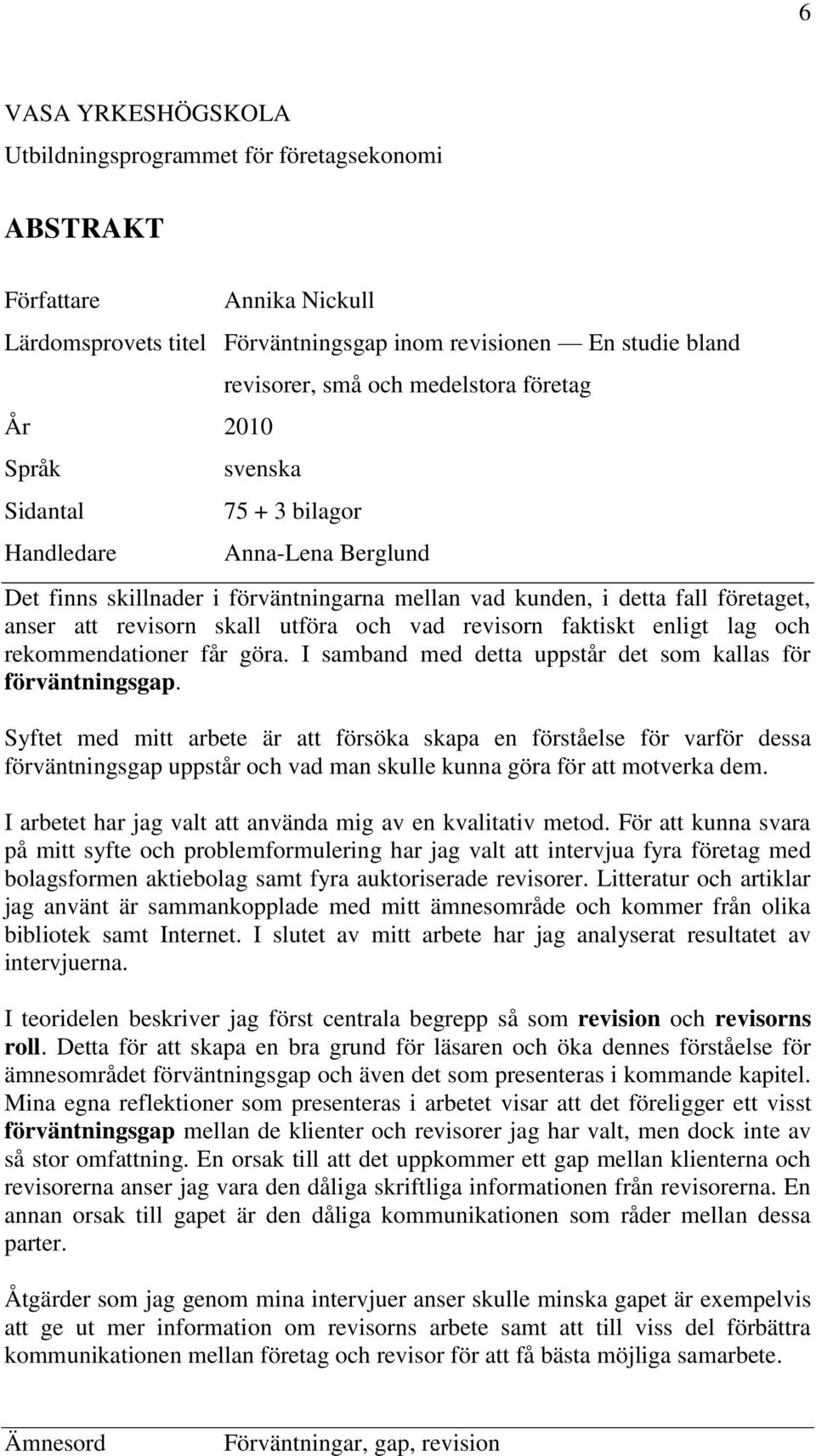 utföra och vad revisorn faktiskt enligt lag och rekommendationer får göra. I samband med detta uppstår det som kallas för förväntningsgap.