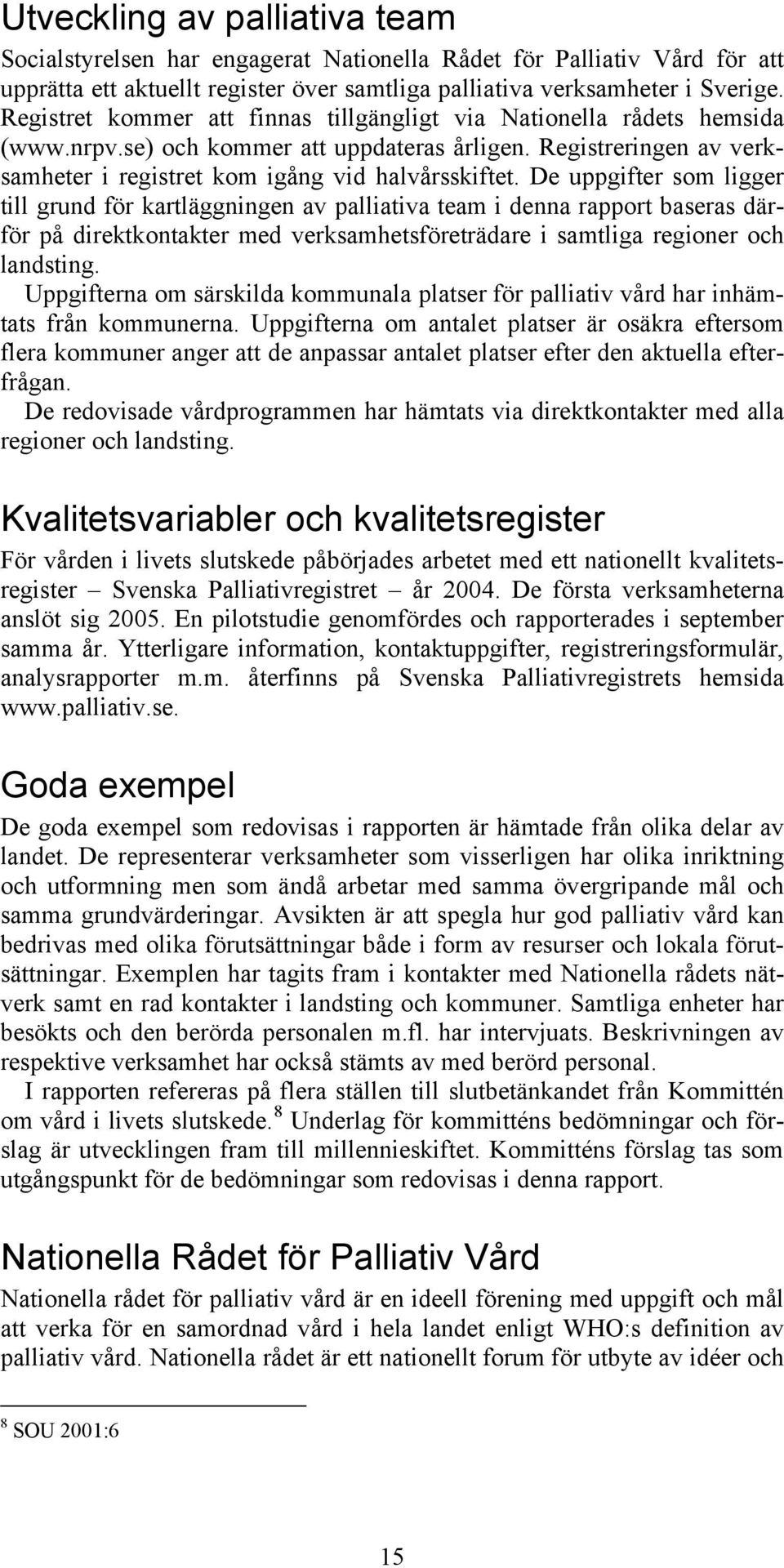 De uppgifter som ligger till grund för kartläggningen av palliativa team i denna rapport baseras därför på direktkontakter med verksamhetsföreträdare i samtliga regioner och landsting.