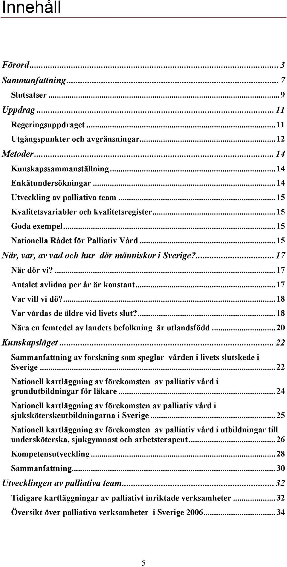 ...17 När dör vi?...17 Antalet avlidna per år är konstant...17 Var vill vi dö?...18 Var vårdas de äldre vid livets slut?...18 Nära en femtedel av landets befolkning är utlandsfödd...20 Kunskapsläget.