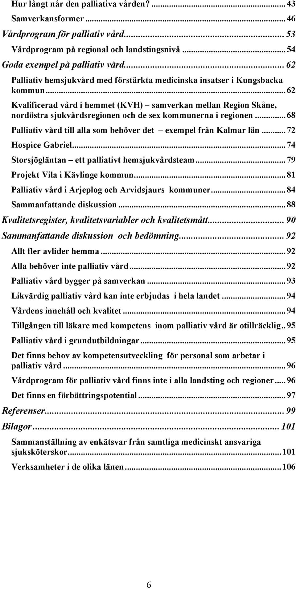 ..62 Kvalificerad vård i hemmet (KVH) samverkan mellan Region Skåne, nordöstra sjukvårdsregionen och de sex kommunerna i regionen...68 Palliativ vård till alla som behöver det exempel från Kalmar län.