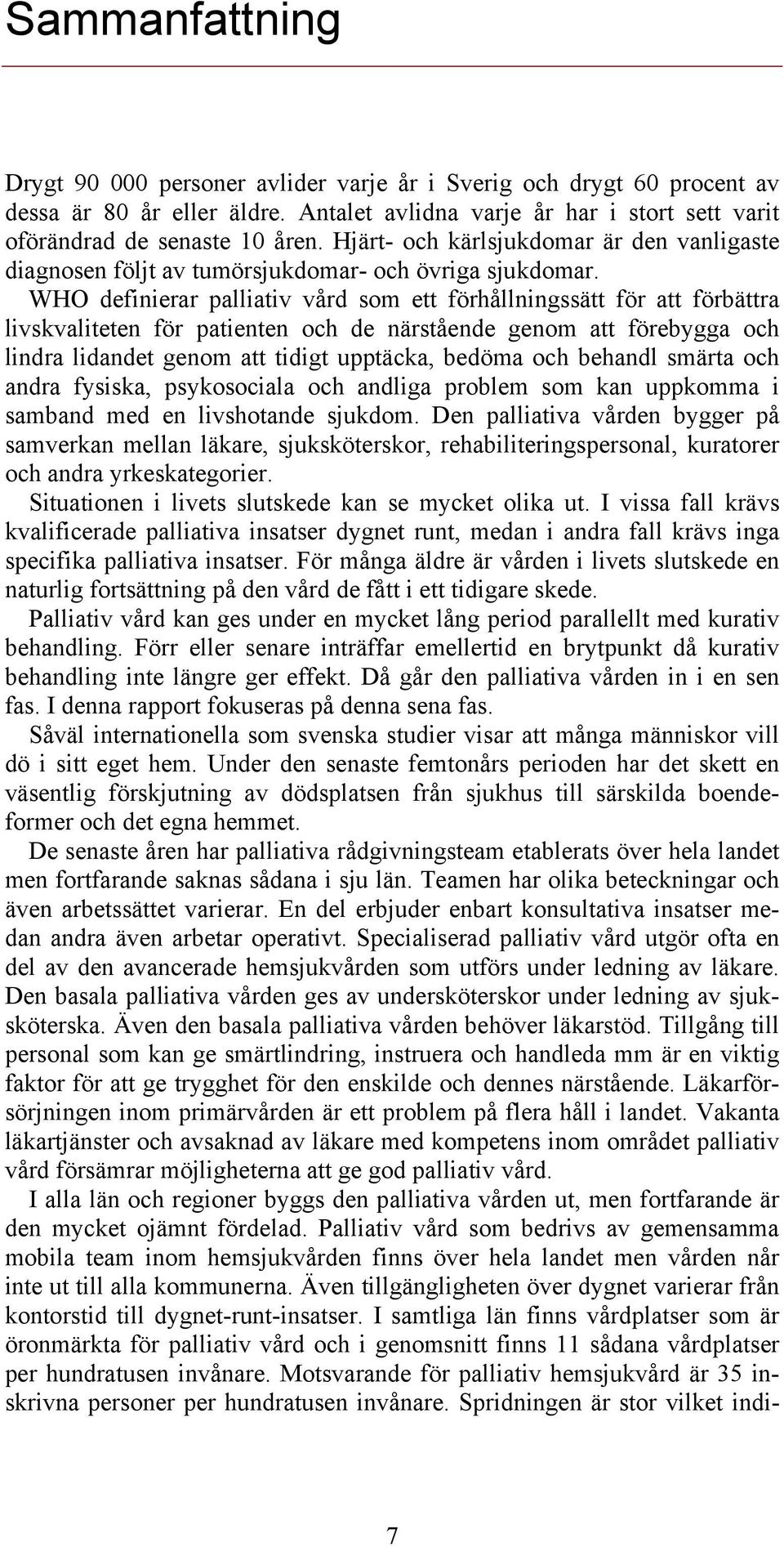 WHO definierar palliativ vård som ett förhållningssätt för att förbättra livskvaliteten för patienten och de närstående genom att förebygga och lindra lidandet genom att tidigt upptäcka, bedöma och