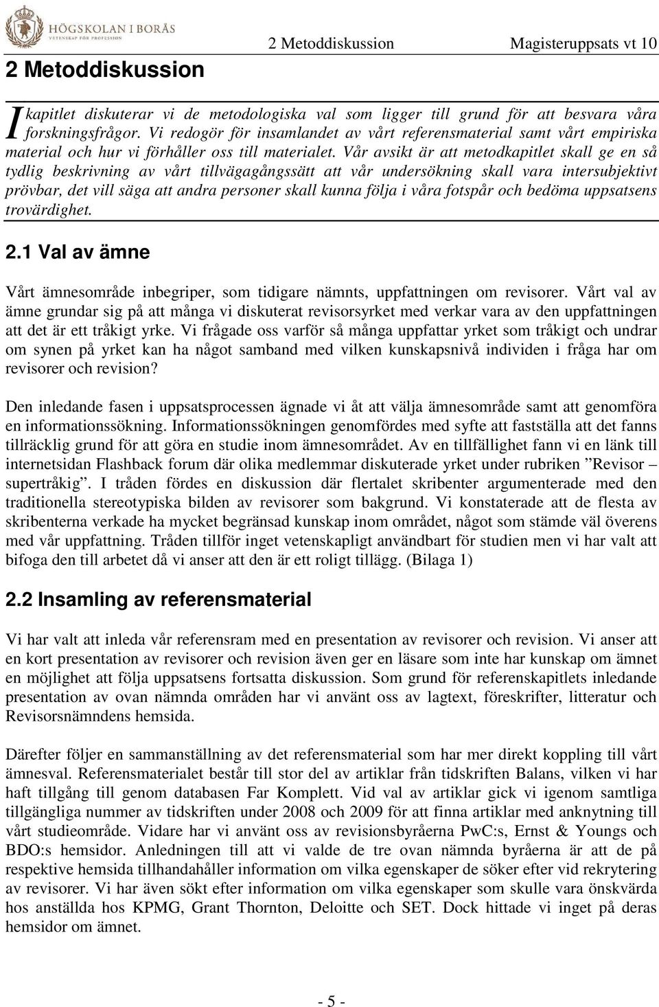 Vår avsikt är att metodkapitlet skall ge en så tydlig beskrivning av vårt tillvägagångssätt att vår undersökning skall vara intersubjektivt prövbar, det vill säga att andra personer skall kunna följa