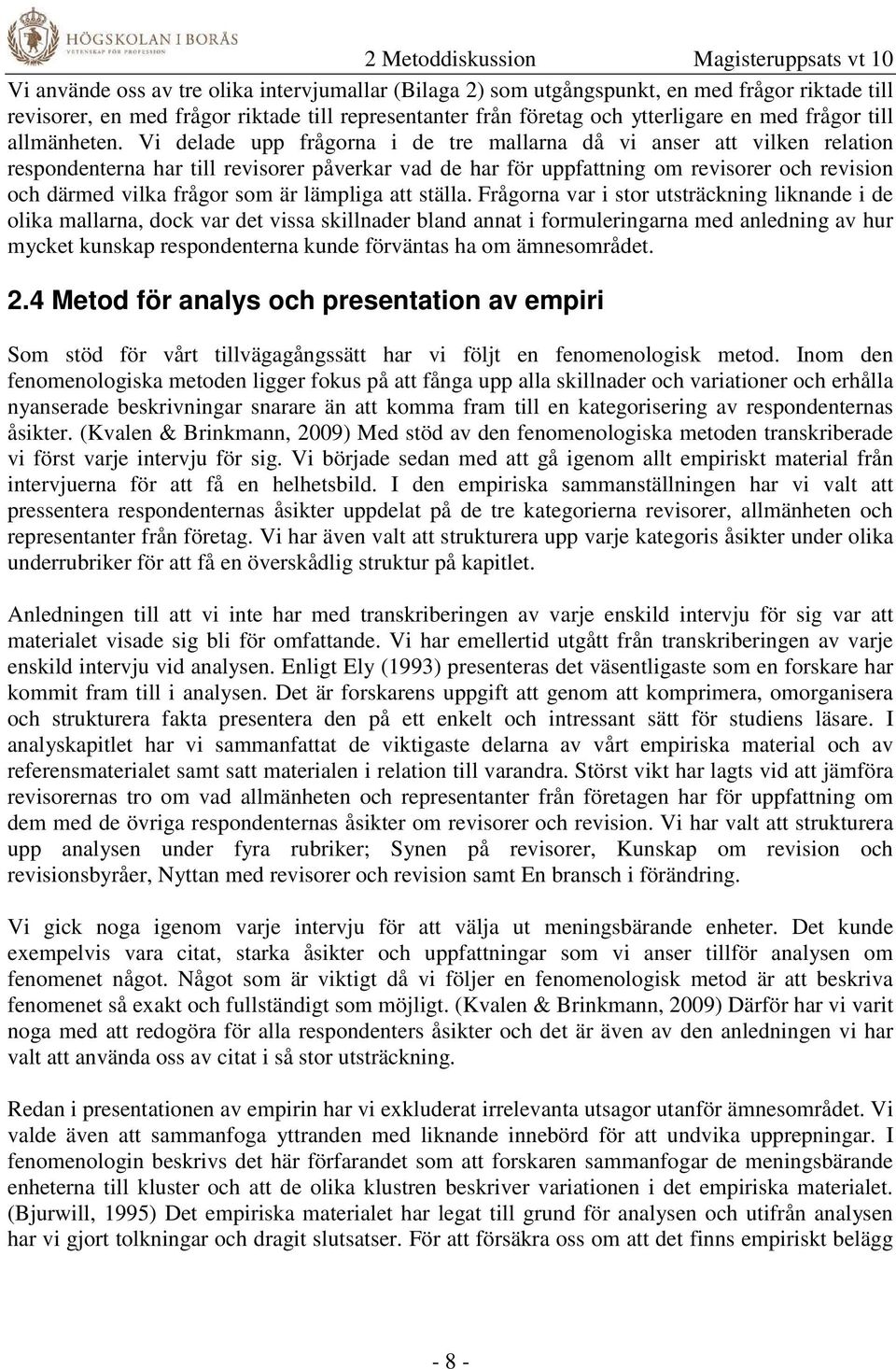 Vi delade upp frågorna i de tre mallarna då vi anser att vilken relation respondenterna har till revisorer påverkar vad de har för uppfattning om revisorer och revision och därmed vilka frågor som är