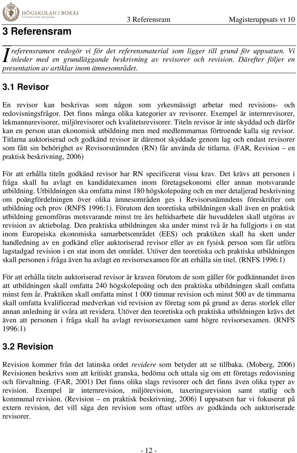 1 Revisor En revisor kan beskrivas som någon som yrkesmässigt arbetar med revisions- och redovisningsfrågor. Det finns många olika kategorier av revisorer.