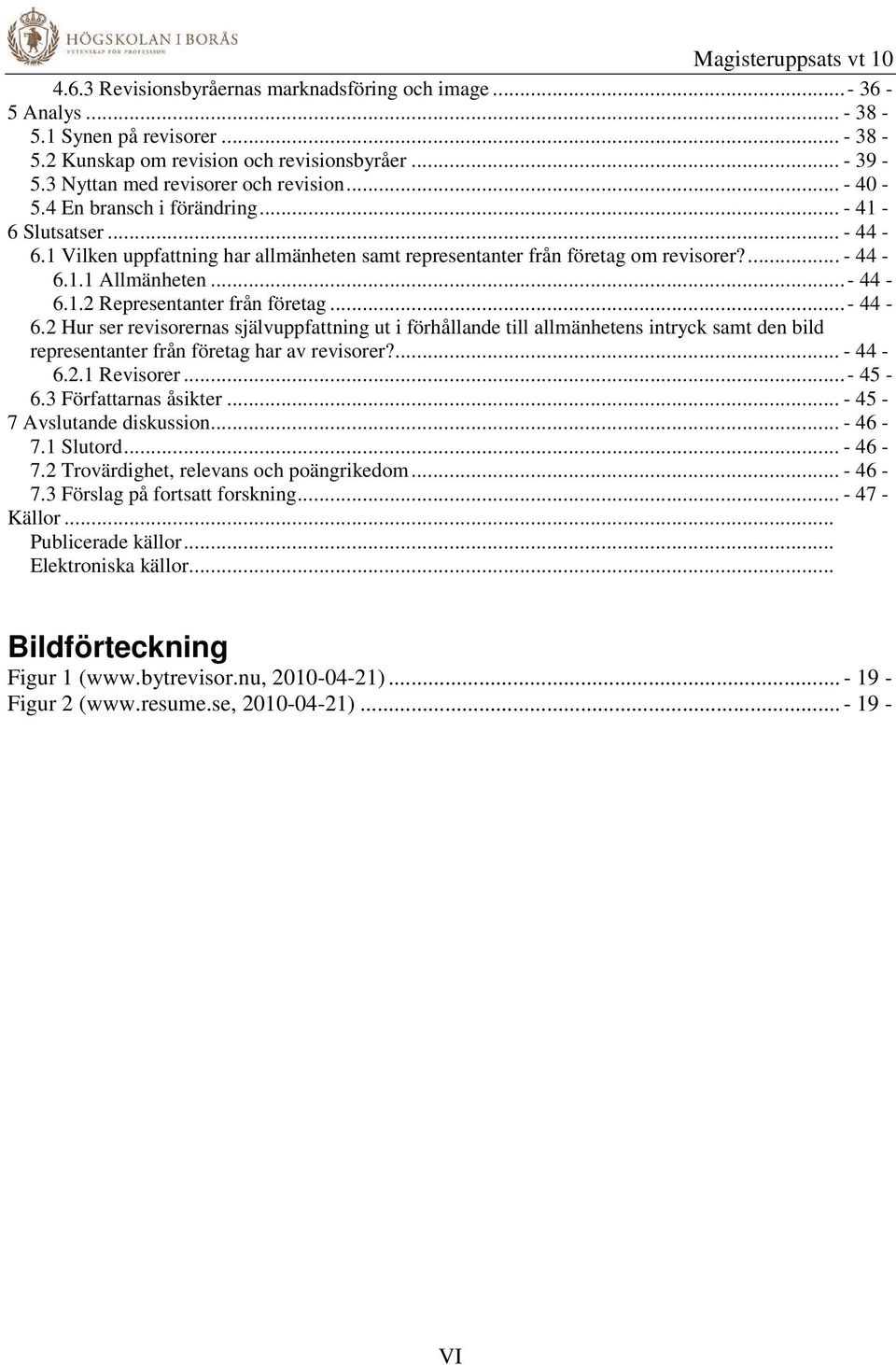 ..- 44-6.1.2 Representanter från företag...- 44-6.2 Hur ser revisorernas självuppfattning ut i förhållande till allmänhetens intryck samt den bild representanter från företag har av revisorer?... - 44-6.