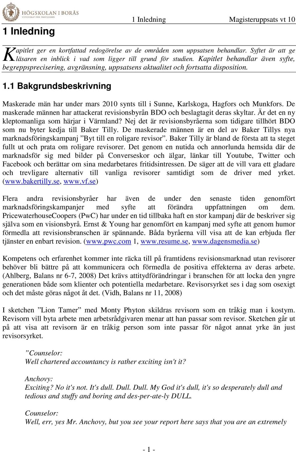 1 Bakgrundsbeskrivning Maskerade män har under mars 2010 synts till i Sunne, Karlskoga, Hagfors och Munkfors. De maskerade männen har attackerat revisionsbyrån BDO och beslagtagit deras skyltar.