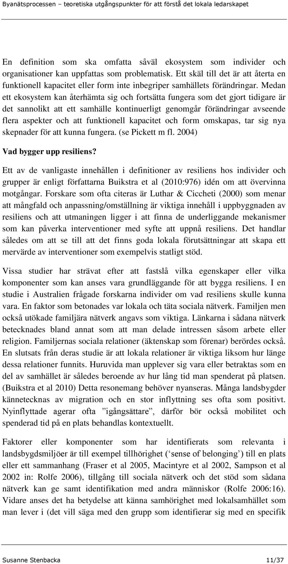 Medan ett ekosystem kan återhämta sig och fortsätta fungera som det gjort tidigare är det sannolikt att ett samhälle kontinuerligt genomgår förändringar avseende flera aspekter och att funktionell